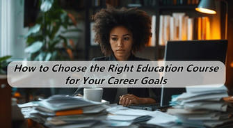 How to Choose the Right Education Course for Your Career Goals